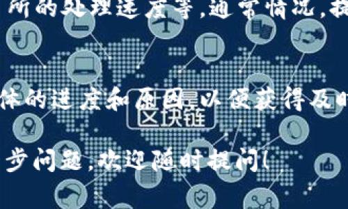 要查看欧意（Ouyi，通常指的是Ouyi交易所）提现到TP Wallet的进度，您可以按照以下步骤操作：

### 1. 登录您的欧意账户
首先，您需要访问欧意交易所的官方网站，并使用您的账号和密码进行登录。如果您没有账户，您需要先注册一个。

### 2. 访问提现记录
在登录后，找到“资金管理”或“提现”选项，通常这个选项会在用户菜单或者个人中心里。点击进入提现记录页面。

### 3. 查看提现状态
在提现记录页面，您可以看到所有的提现申请及其状态。主要的状态可能包括：
- **待处理**：提现申请正在处理中.
- **已完成**：提现成功，资金已转入您的TP Wallet.
- **失败**：提现申请未成功，可能需要重新申请或联系支持。

### 4. 检查TP Wallet
在欧意交易所显示提现已完成后，您还需要登录您的TP Wallet，查看相应的资产是否已经到账。您可以查看交易记录，以确认是否有相应的入账记录。

### 5. 时间影响因素
提现时间可能会受到多个因素的影响，包括网络拥堵、提现金额、以及交易所的处理速度等。通常情况，提现在较快的情况下可能几分钟内完成，复杂情况下可能会需要更长时间。

### 6. 联系客服支持
如果提现进度长时间未更新，您可以联系欧意交易所的客服支持，询问具体的进度和原因，以便获得及时的帮助。

以上是查看欧意提现到TP Wallet进度的一些基本步骤和建议。如有进一步问题，欢迎随时提问！