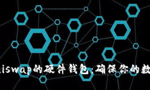 如何选择Uniswap的硬件钱包：确保你的数字资产安全