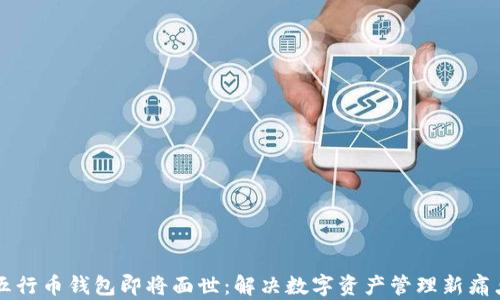 
五行币钱包即将面世：解决数字资产管理新痛点