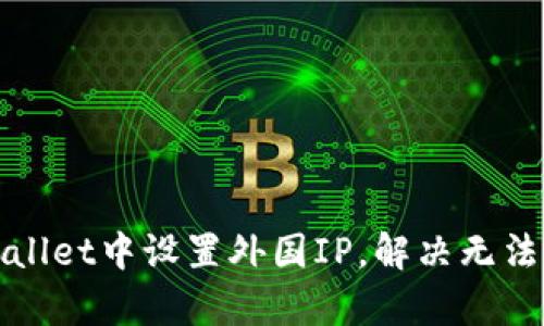 如何在tpWallet中设置外国IP，解决无法访问的问题