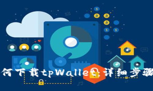 轻松学会如何下载tpWallet：详细步骤与实用指导