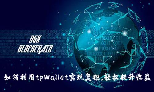 如何利用tpWallet实现复投，轻松提升收益