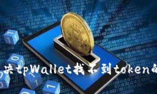如何解决tpWallet找不到token的问题？