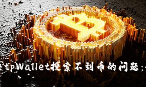 如何解决tpWallet搜索不到币的问题：全面指南