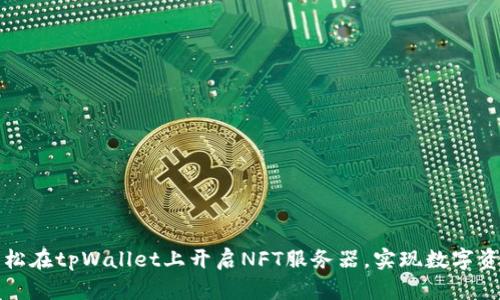 如何轻松在tpWallet上开启NFT服务器，实现数字资产管理