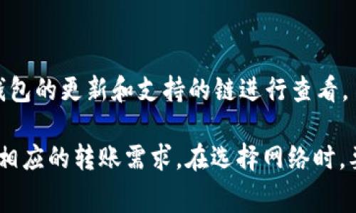 tpWallet 是一款多链数字钱包，支持多种区块链网络的转账，包括以太坊、BNB链、Solana等。具体来说，tpWallet转账的网络取决于您选择的区块链。以下是一些常见的网络及其特点：

1. **以太坊（Ethereum）**
   - 以太坊是一个去中心化的平台，可以执行智能合约。
   - 转账过程中需要支付“Gas费”，这个费用根据网络拥堵情况波动。

2. **BNB链（Binance Smart Chain）**
   - BNB链（也称为币安智能链）提供较低的交易费用和较快的确认时间。
   - 适合需要频繁交易的用户。

3. **Solana**
   - Solana 是一个高性能的区块链平台，以其快速的交易处理能力和低廉的费用著称。
   - 常用于去中心化应用和DeFi项目。

4. **其他网络**
   - tpWallet 可能还支持其他区块链，如Polygon、Tron等。具体可根据钱包的更新和支持的链进行查看。

在转账过程中，用户可以选择不同的网络，这取决于他们希望使用的资产和相应的转账需求。在选择网络时，要考虑交易速度、费用和网络的拥堵情况。