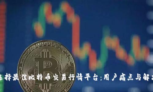 如何选择最佳比特币交易行情平台：用户痛点与解决方案