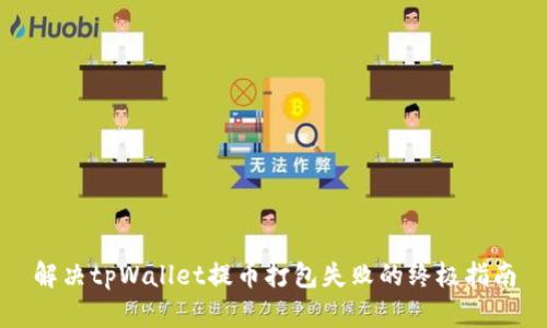 解决tpWallet提币打包失败的终极指南