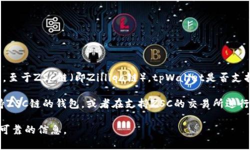 截至我知识的截止日期（2023年10月），tpWallet（即“TP Wallet”）是一款多链的钱包，支持多种区块链资产和代币。至于ZSC链（即Zilliqa链），tpWallet是否支持该链的代币，可能会随时间变化，因此建议你查看tpWallet的官方网站或应用内的支持链列表，以获取最新的信息。

如果tpWallet支持ZSC链，你可以在钱包内添加相关的代币，进行管理和交易。如果不支持，你可能需要考虑其他支持ZSC链的钱包，或者在支持ZSC的交易所进行操作。

为了获取准确的信息，最好直接访问tpWallet的官方网站或者它们的客户支持渠道。这样可以确保你得到最新和最可靠的信息。