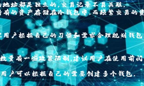 tpWallet（通常指的是一种数字货币钱包）并没有明确的限制用户可以创建多少个钱包。用户可以根据自身需要创建多个钱包，以下是一些相关的信息：

1. **钱包的类型和用途**：
   - 用户可以创建不同类型的钱包，例如用于存储不同种类的数字货币（如比特币、以太坊等）或者用于不同的交易目的（如投资、交易、储蓄等）。
   - 创建多个钱包能够帮助用户更好地管理资产，降低风险，将资产分散存储。

2. **隐私和安全性**：
   - 多个钱包可以增强用户的隐私，因为每个钱包的地址都是独立的，交易记录不易关联。
   - 不同的钱包可以加强安全性，用户可以将长期持有的资产存储在冷钱包中，而频繁交易的资产存储在热钱包中。

3. **用户体验**：
   - 创建多个钱包可能会使管理变得复杂，因此建议用户根据自己的习惯和需求合理规划钱包的数量。

4. **平台政策**：
   - 有些数字货币平台可能对每个用户创建钱包的数量有一些政策限制，建议用户在使用前阅读相关的用户协议或帮助文档。

综上所述，tpWallet一般情况下没有限制钱包的数量，用户可以根据自己的需要创建多个钱包。