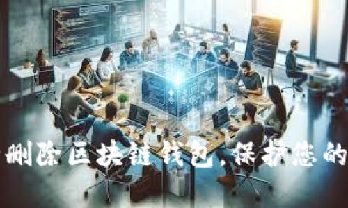 如何安全删除区块链钱包，保护您的数字资产