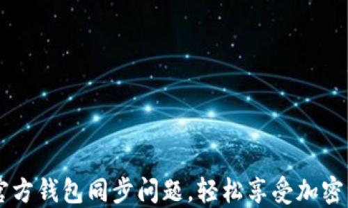 
解决SC官方钱包同步问题，轻松享受加密资产管理