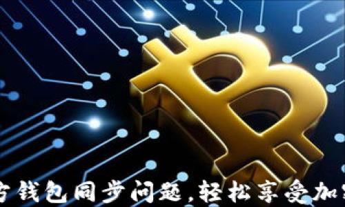 
解决SC官方钱包同步问题，轻松享受加密资产管理