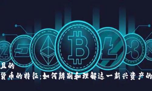 思考一个且的  
加密数字货币的特征：如何辨别和理解这一新兴资产的核心属性
