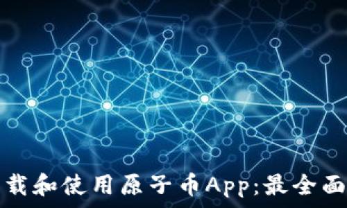   
如何下载和使用原子币App：最全面的指南