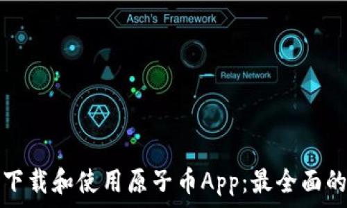   
如何下载和使用原子币App：最全面的指南