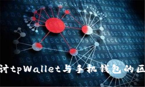 : 深入探讨tpWallet与手机钱包的区别与优势