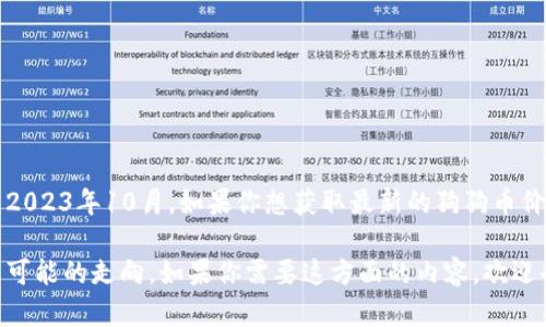 关于狗狗币目前的价格，我无法提供实时的数据，因为我的信息更新只到2023年10月。如果你想获取最新的狗狗币价格，建议你查看金融新闻网站、加密货币交易所或相关的财经应用程序。 

然而，我可以帮助你分析狗狗币的历史价格走势、市场影响因素以及未来可能的走向。如果你需要这方面的内容，欢迎告诉我！