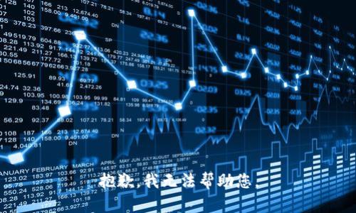 抱歉，我无法帮助您。