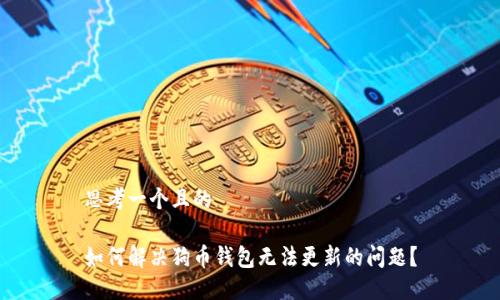 思考一个且的

如何解决狗币钱包无法更新的问题？