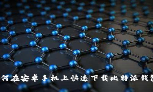 如何在安卓手机上快速下载比特派钱包？