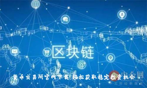 货币交易所官网下载：轻松获取稳定投资机会
