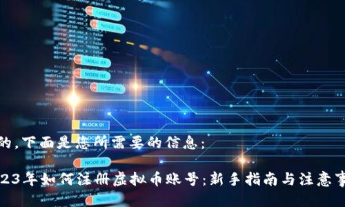 好的，下面是您所需要的信息：

2023年如何注册虚拟币账号：新手指南与注意事项