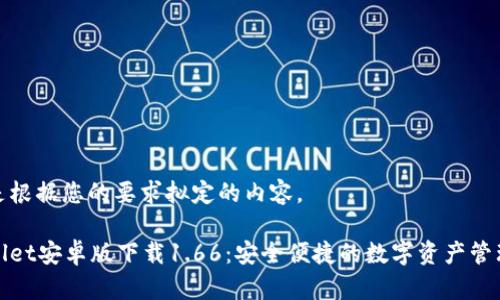 以下是根据您的要求拟定的内容。

tpWallet安卓版下载1.66：安全便捷的数字资产管理工具