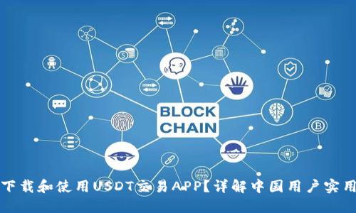 如何下载和使用USDT交易APP？详解中国用户实用指南