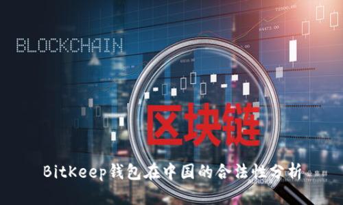 BitKeep钱包在中国的合法性分析