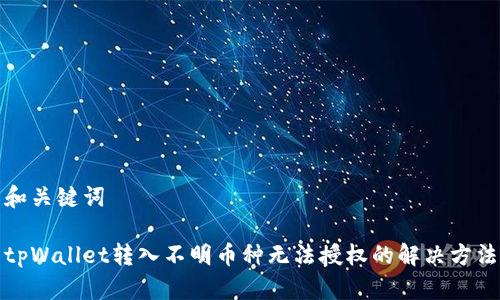 和关键词

tpWallet转入不明币种无法授权的解决方法