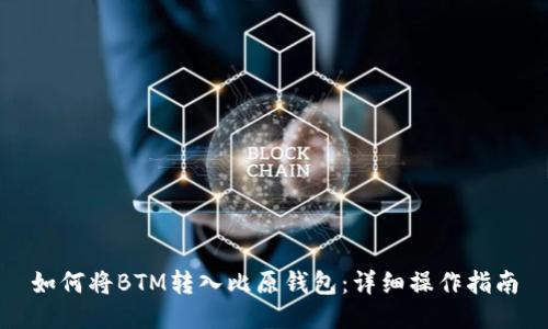 如何将BTM转入比原钱包：详细操作指南