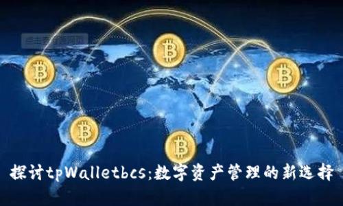 探讨tpWalletbcs：数字资产管理的新选择