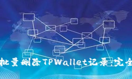 如何批量删除TPWallet记录：完全指南