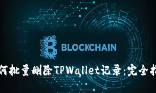 如何批量删除TPWallet记录：完全指南