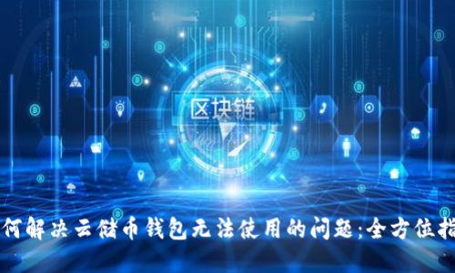 如何解决云储币钱包无法使用的问题：全方位指南