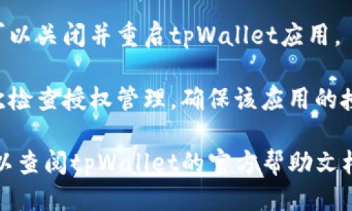 要关闭tpWallet中的授权，可以按照以下步骤操作：

1. **打开tpWallet应用**：首先，确保您已经安装并打开了tpWallet应用。

2. **进入设置**：在主界面找到“设置”选项，通常可以在屏幕右下角或者侧边栏找到。

3. **找到授权管理**：在设置中，寻找“授权管理”或“安全设置”选项。不同版本的应用可能会有所不同。

4. **查看已授权应用**：进入授权管理后，您会看到一个列表，列出所有已授权访问您钱包的应用程序或服务。

5. **选择要关闭的授权**：根据列表，找到您想要撤销授权的应用或服务。

6. **撤销授权**：点击该应用或服务，通常会出现一个选项，允许您撤销对该应用的授权。确认撤销。

7. **重启应用**：为确保设置生效，您可以关闭并重启tpWallet应用。

8. **验证**：在撤销授权后，您可以再次检查授权管理，确保该应用的授权已被成功关闭。

如果您在操作过程中遇到任何问题，可以查阅tpWallet的官方帮助文档或联系客服获得更多支持。
