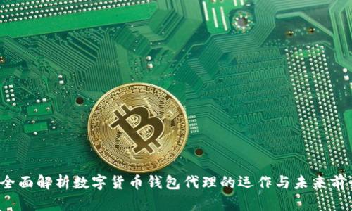  全面解析数字货币钱包代理的运作与未来前景