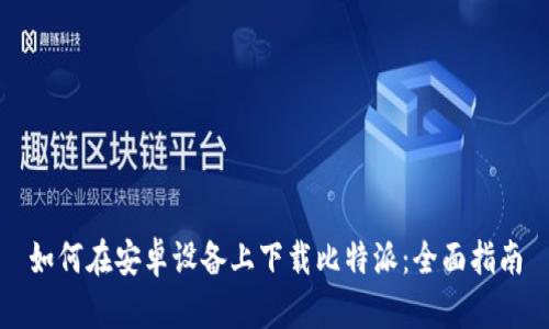 如何在安卓设备上下载比特派：全面指南