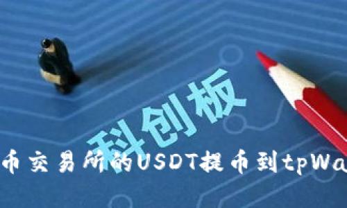 思考的
如何将火币交易所的USDT提币到tpWallet钱包？