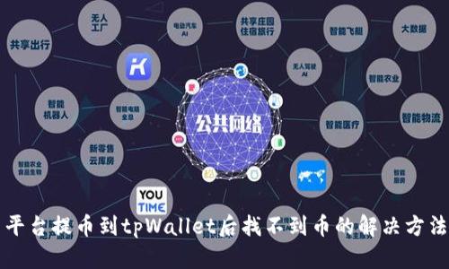 平台提币到tpWallet后找不到币的解决方法