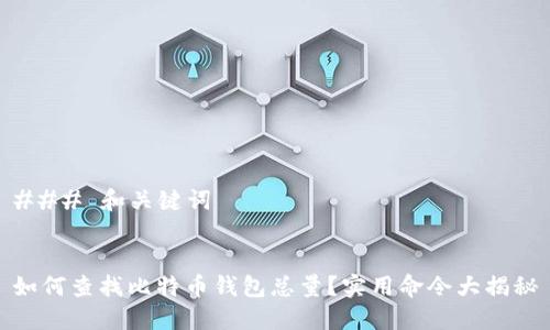 ### 和关键词


如何查找比特币钱包总量？实用命令大揭秘