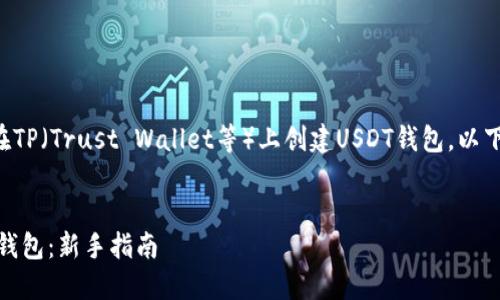 为了帮助你理解如何在TP（Trust Wallet等）上创建USDT钱包，以下是内容的概要和结构。

:
如何在TP上创建USDT钱包：新手指南