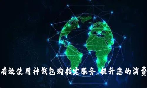 如何有效使用神钱包购指定服务，提升您的消费体验
