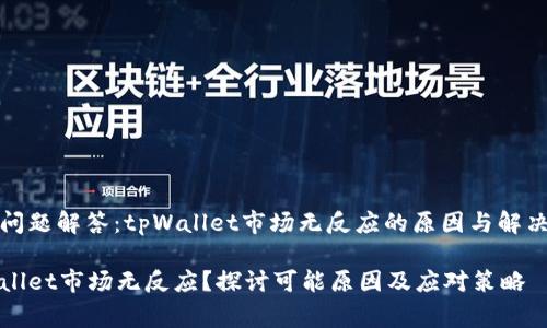 常见问题解答：tpWallet市场无反应的原因与解决方案

tpWallet市场无反应？探讨可能原因及应对策略