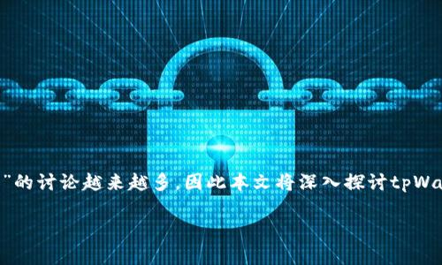 在进行加密货币和区块链相关投资时，选择一个可靠的钱包至关重要。关于“tpWallet是否骗人”的讨论越来越多，因此本文将深入探讨tpWallet的真实情况，包括它的功能、用户评价、安全性等方面，以帮助大家更全面地了解这个钱包。 

tpWallet值得信赖吗？深入解析其安全性与用户体验