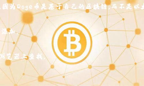 可能对您有帮助的是，Doge币（Dogecoin）的合约地址并不直接存在于传统意义上的合约地址中，因为Doge币是基于自己的区块链，而不是以太坊或其他智能合约平台。但如果您想在tpWallet查看DogeCoin的相关信息，可以通过以下方式：

1. **下载并安装tpWallet**：确保您已下载并安装了最新版本的tpWallet。
2. **添加DogeCoin**：在tpWallet中，通常会有一个添加代币的选项，您可以搜索DogeCoin进行添加。
3. **确认合约信息**：在添加时，tpWallet会提供相关的信息供您确认。

为确保您获得准确的合约地址或相关信息，建议您查看DogeCoin的官方网站或在相关的区块链浏览器上查找。

如果您有具体问题或者想要了解更多信息，请告诉我！