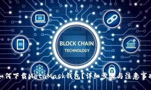 如何下载MetaMask钱包？详细步骤与注意事项