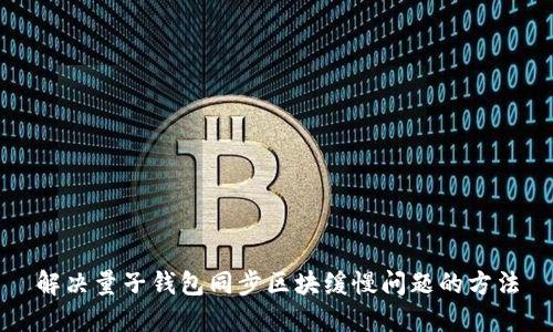 解决量子钱包同步区块缓慢问题的方法