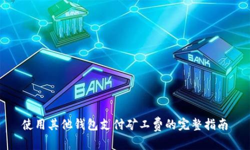 使用其他钱包支付矿工费的完整指南
